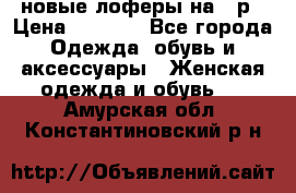 новые лоферы на 38р › Цена ­ 1 500 - Все города Одежда, обувь и аксессуары » Женская одежда и обувь   . Амурская обл.,Константиновский р-н